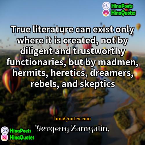 Yevgeny Zamyatin Quotes | True literature can exist only where it